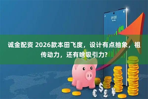 诚金配资 2026款本田飞度，设计有点抽象，祖传动力，还有啥吸引力?