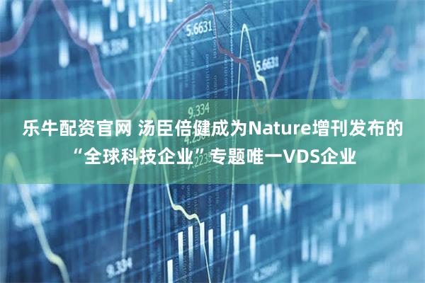 乐牛配资官网 汤臣倍健成为Nature增刊发布的“全球科技企业”专题唯一VDS企业