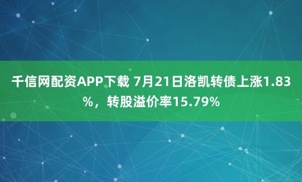 千信网配资APP下载 7月21日洛凯转债上涨1.83%，转股溢价率15.79%
