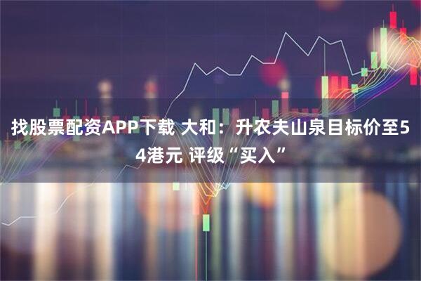 找股票配资APP下载 大和：升农夫山泉目标价至54港元 评级“买入”