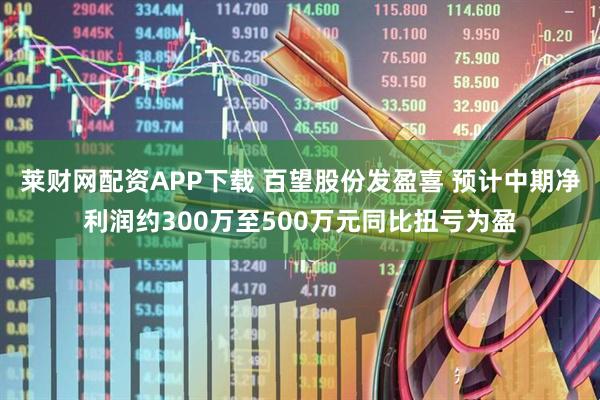 莱财网配资APP下载 百望股份发盈喜 预计中期净利润约300万至500万元同比扭亏为盈