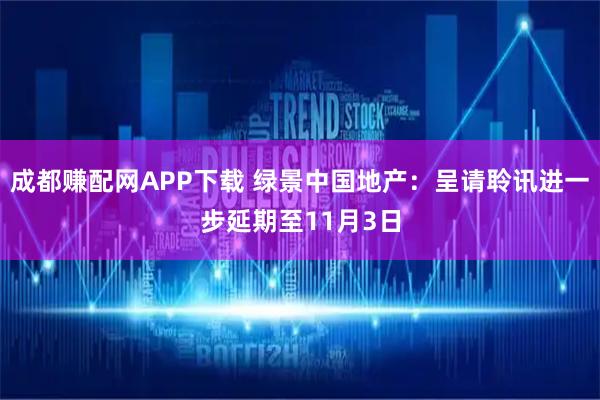 成都赚配网APP下载 绿景中国地产：呈请聆讯进一步延期至11月3日