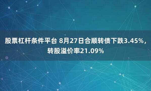 股票杠杆条件平台 8月27日合顺转债下跌3.45%，转股溢价率21.09%