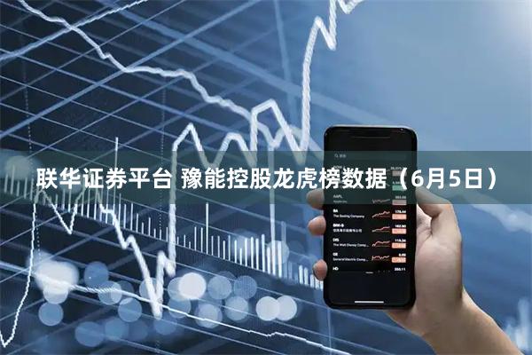 联华证券平台 豫能控股龙虎榜数据（6月5日）