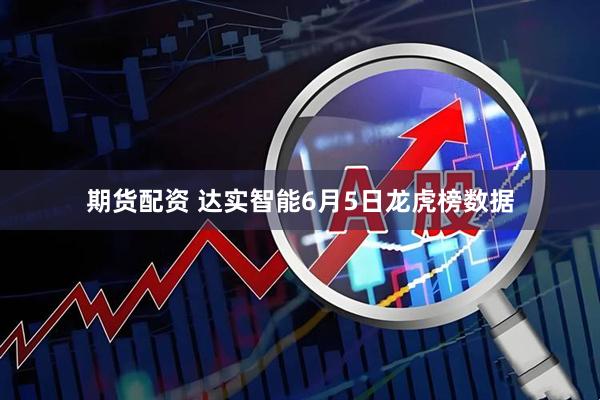 期货配资 达实智能6月5日龙虎榜数据